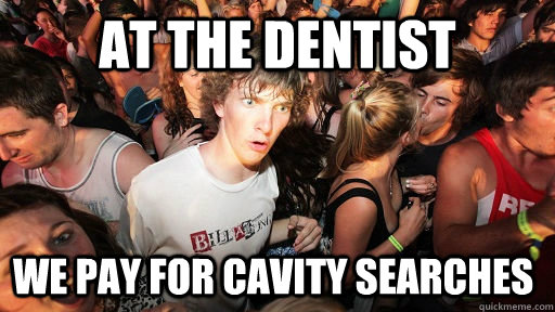 At the dentist We pay for cavity searches - At the dentist We pay for cavity searches  Sudden Clarity Clarence