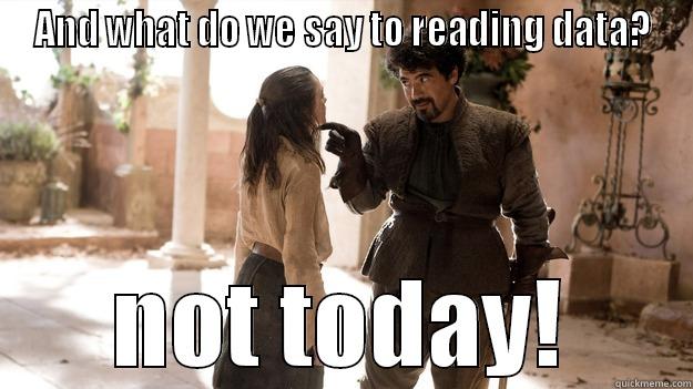 AND WHAT DO WE SAY TO READING DATA? NOT TODAY! Arya not today