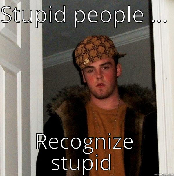 STUPID PEOPLE ...  RECOGNIZE STUPID  Scumbag Steve