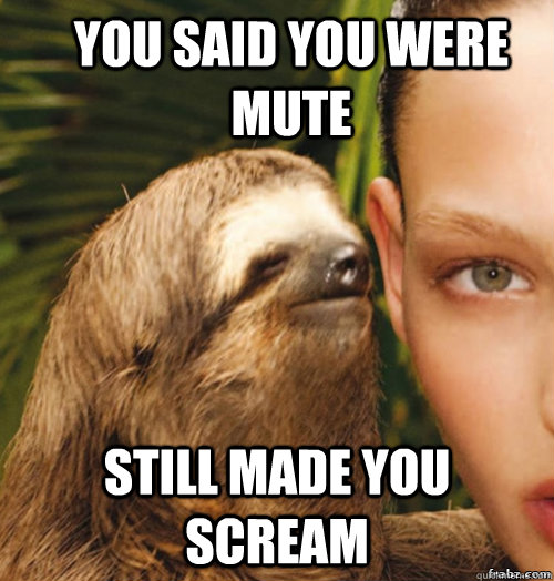 You said you were mute still made you scream  rape sloth