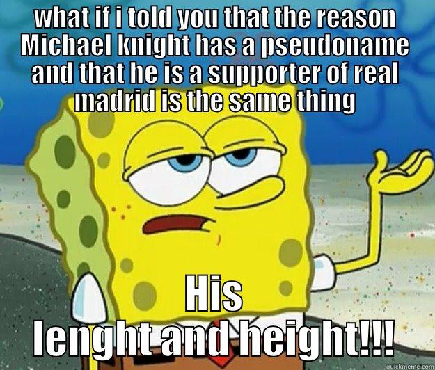 WHAT IF I TOLD YOU THAT THE REASON MICHAEL KNIGHT HAS A PSEUDONAME AND THAT HE IS A SUPPORTER OF REAL MADRID IS THE SAME THING HIS LENGHT AND HEIGHT!!! Tough Spongebob