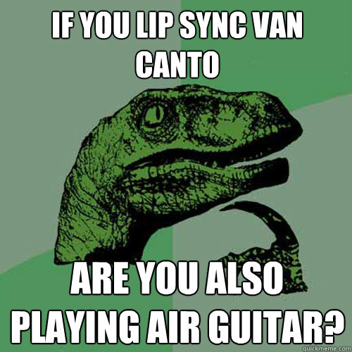 If you lip sync Van Canto Are you also playing Air Guitar?  Philosoraptor