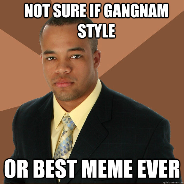 Not sure if gangnam style or best meme ever - Not sure if gangnam style or best meme ever  Successful Black Man