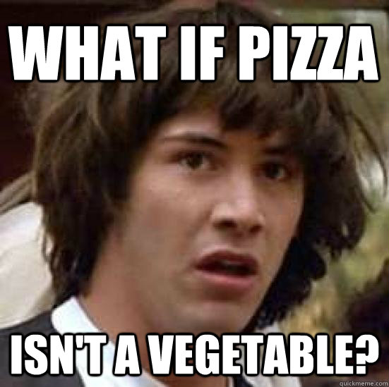 What if pizza isn't a vegetable? - What if pizza isn't a vegetable?  conspiracy keanu