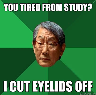 you tired from study? i cut eyelids off  High Expectations Asian Father