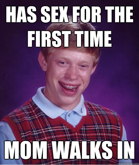 has sex for the first time Mom walks in  Bad Luck Brian