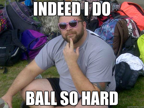 Indeed I do Ball so hard  Big B