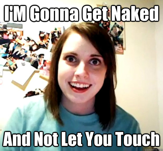 I'M Gonna Get Naked And Not Let You Touch  Overly Attached Girlfriend