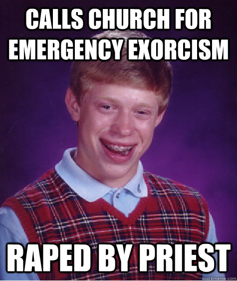 calls church for emergency exorcism raped by priest  Bad Luck Brian