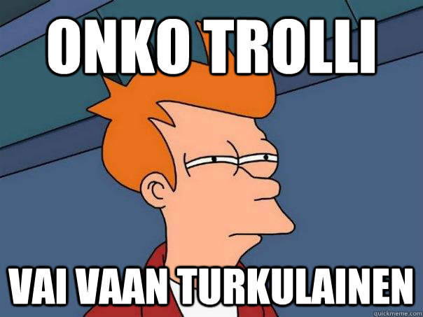 onko trolli vai vaan turkulainen - onko trolli vai vaan turkulainen  Futurama Fry