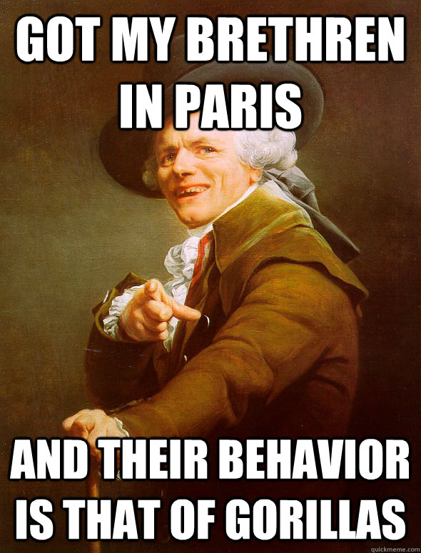 Got my Brethren in Paris  And their behavior is that of Gorillas   Joseph Ducreux