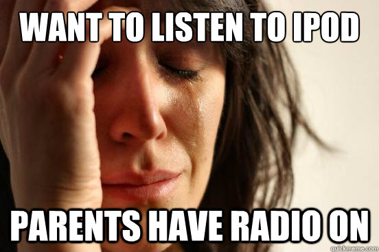 Want to listen to ipod parents have radio on  First World Problems