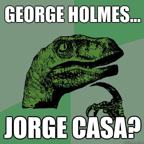 George Holmes... Jorge Casa?  Philosoraptor