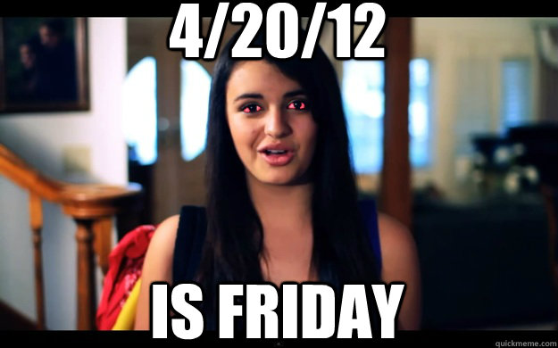 4/20/12 is Friday  Baked Rebecca Black