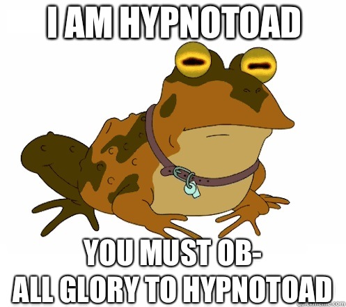 i am hypnotoad You must ob-
all glory to hypnotoad  Hypnotoad