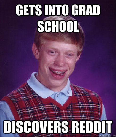 gets into grad school discovers reddit  Bad Luck Brian