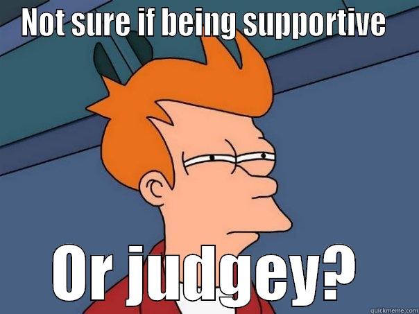 NOT SURE IF BEING SUPPORTIVE  OR JUDGEY? Futurama Fry