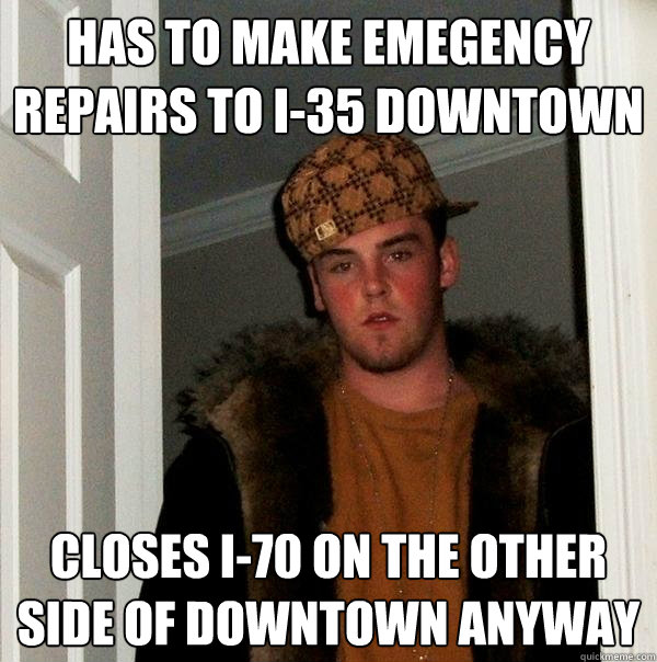 Has to make emegency repairs to I-35 downtown 
 closes I-70 on the other side of downtown anyway 
  Scumbag Steve