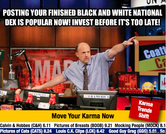 Posting your finished black and white national dex is popular now! Invest before it's too late!   Mad Karma with Jim Cramer