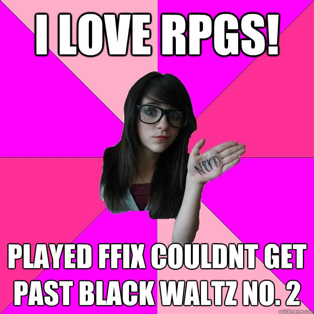 i love rpgs! played ffix couldnt get past black waltz no. 2  Idiot Nerd Girl