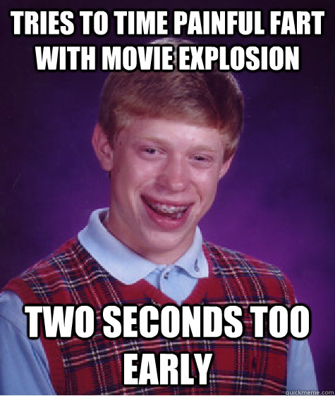 Tries to time painful fart with movie explosion two seconds too early - Tries to time painful fart with movie explosion two seconds too early  Bad Luck Brian