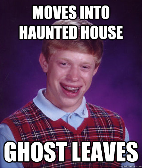 moves into haunted house ghost leaves  Bad Luck Brian
