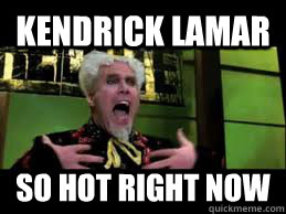 Kendrick Lamar So hot right now  Mugatu