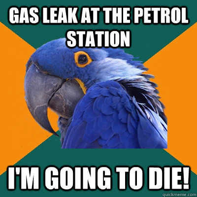 gas leak at the petrol station I'm going to die! - gas leak at the petrol station I'm going to die!  Paranoid Parrot