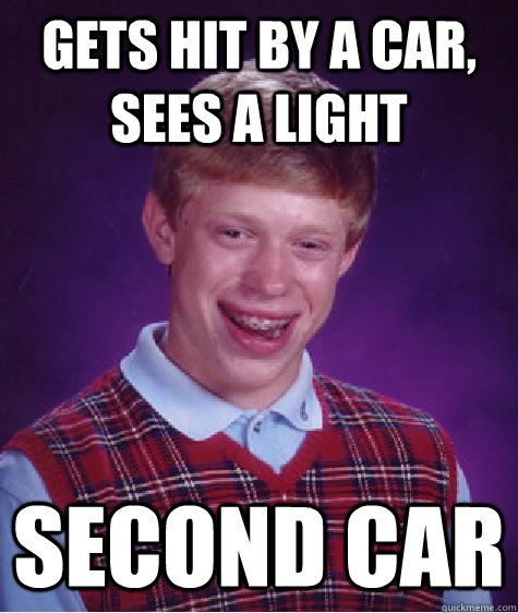 Gets hit by a car, sees a light Second car  Bad Luck Brian