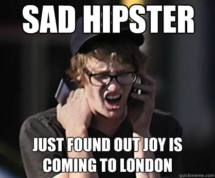 Sad hipster just found out joy is coming to London  Sad Hipster