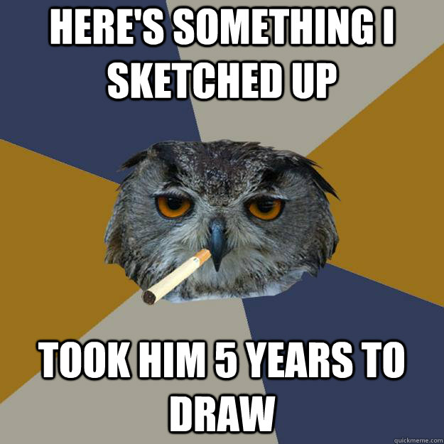 Here's something I sketched up Took him 5 years to draw - Here's something I sketched up Took him 5 years to draw  Art Student Owl