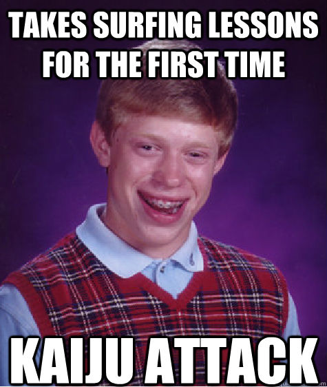 Takes surfing lessons for the first time  kaiju attack  Bad Luck Brian