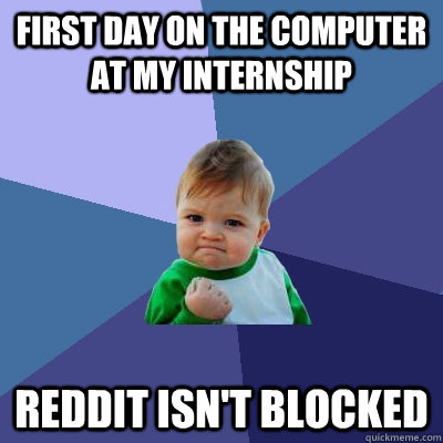 First day on the computer at my internship Reddit isn't blocked  Success Kid