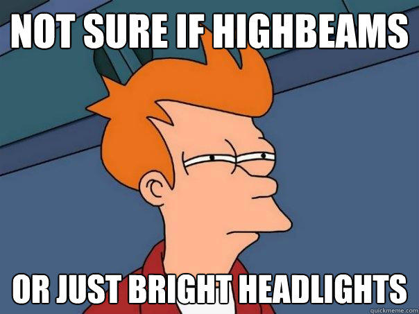 Not sure if highbeams or just bright headlights - Not sure if highbeams or just bright headlights  Futurama Fry