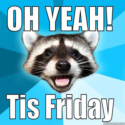 Oh Yea Baby!  - OH YEAH! TIS FRIDAY Lame Pun Coon