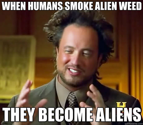 when humans smoke alien weed they become aliens  Ancient Aliens