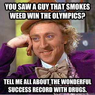 You saw a guy that smokes weed win the Olympics? Tell me all about the wonderful success record with drugs. - You saw a guy that smokes weed win the Olympics? Tell me all about the wonderful success record with drugs.  Condescending Wonka