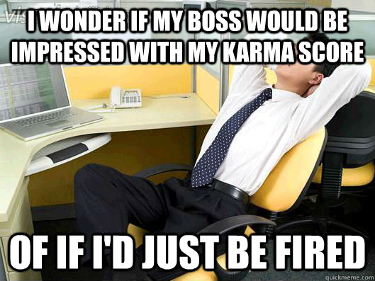 I wonder if my boss would be impressed with my Karma score Of if I'd just be fired  Office Thoughts