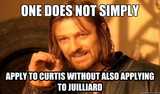 One Does Not Simply APPLY TO CURTIS WITHOUT ALSO APPLYING TO JUILLIARD - One Does Not Simply APPLY TO CURTIS WITHOUT ALSO APPLYING TO JUILLIARD  Boromir