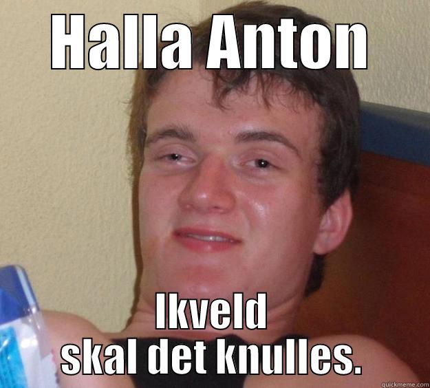 HALLA ANTON IKVELD SKAL DET KNULLES. 10 Guy