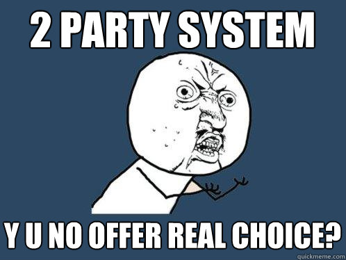 2 party system y u no offer real choice? - 2 party system y u no offer real choice?  Y U No