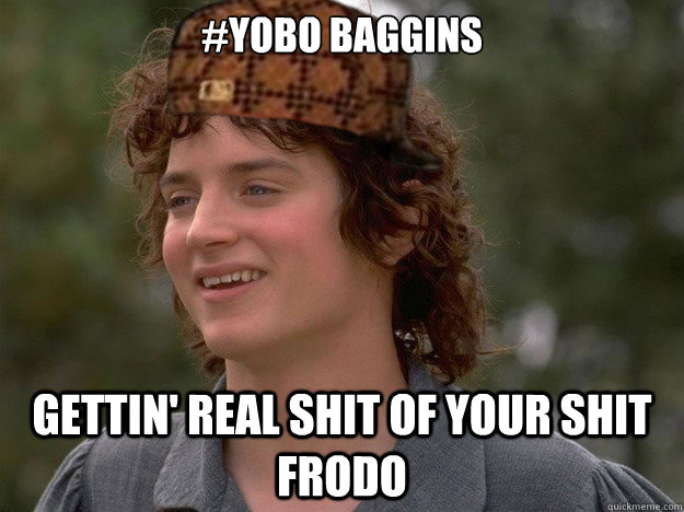 #YOBO Baggins Gettin' real shit of your shit Frodo - #YOBO Baggins Gettin' real shit of your shit Frodo  scumbag frodo