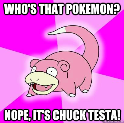 Who's that pokemon? Nope, it's Chuck Testa!  Slowpoke