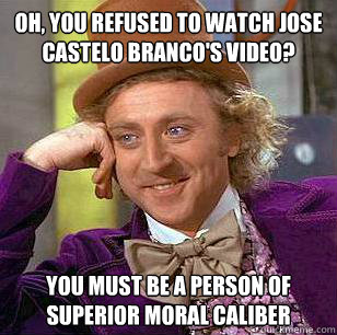 Oh, you refused to watch Jose Castelo Branco's video? You must be a person of superior moral caliber - Oh, you refused to watch Jose Castelo Branco's video? You must be a person of superior moral caliber  Condescending Wonka