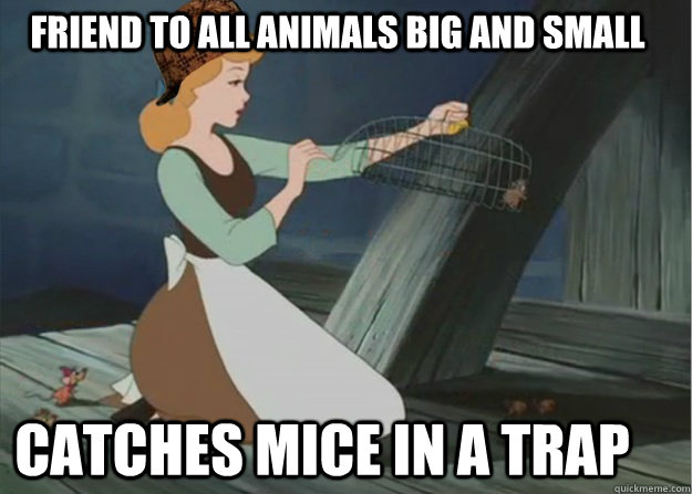 Friend to all animals big and small Catches mice in a trap  Scumbag Cinderella