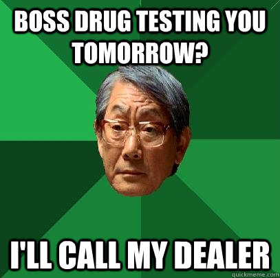 Boss drug testing you tomorrow? I'll call my dealer  High Expectations Asian Father