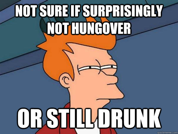 not sure if surprisingly not hungover or still drunk - not sure if surprisingly not hungover or still drunk  Futurama Fry