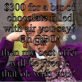 $300 FOR A BAR OF CHOCOLATE FILLED WITH AIR YOU SAY? OH OBO! OK THEN MY BEST OFFER WILL BE FREE IS THAT OK WITH YOU?  Condescending Wonka