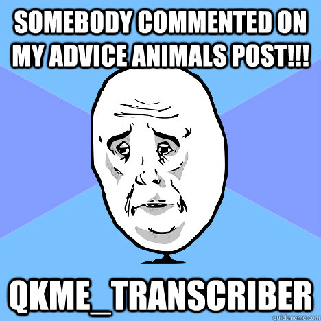 Somebody commented on my advice animals post!!! qkme_transcriber  Okay Guy