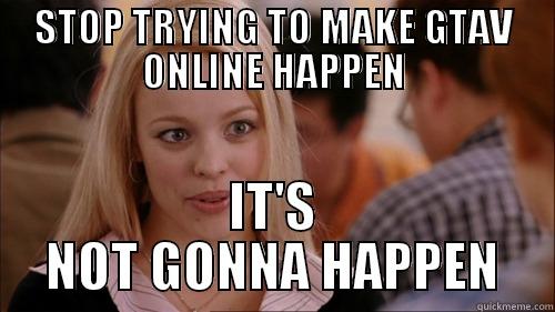 STOP TRYING TO MAKE GTAV ONLINE HAPPEN IT'S NOT GONNA HAPPEN regina george